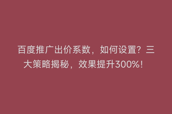 百度推广出价系数，如何设置？三大策略揭秘，效果提升300%！