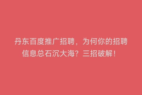 丹东百度推广招聘，为何你的招聘信息总石沉大海？三招破解！