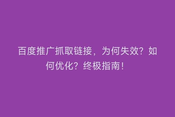 百度推广抓取链接,为何失效?如何优化?终极指南!