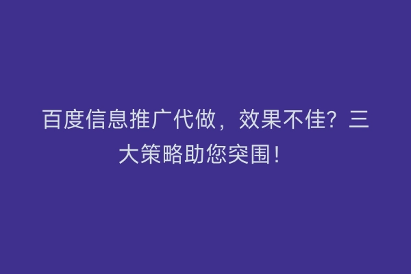 百度信息推广代做，效果不佳？三大策略助您突围！