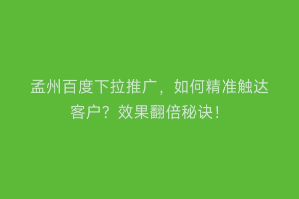 孟州百度下拉推广，如何精准触达客户？效果翻倍秘诀！