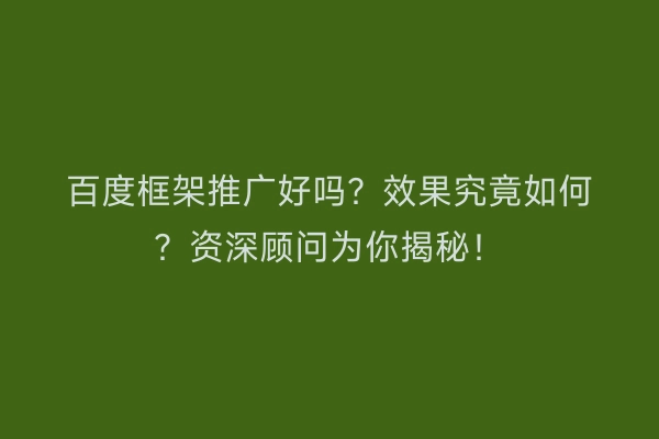 百度框架推广好吗？效果究竟如何？资深顾问为你揭秘！