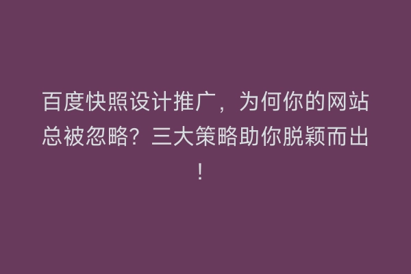 百度快照设计推广，为何你的网站总被忽略？三大策略助你脱颖而出！