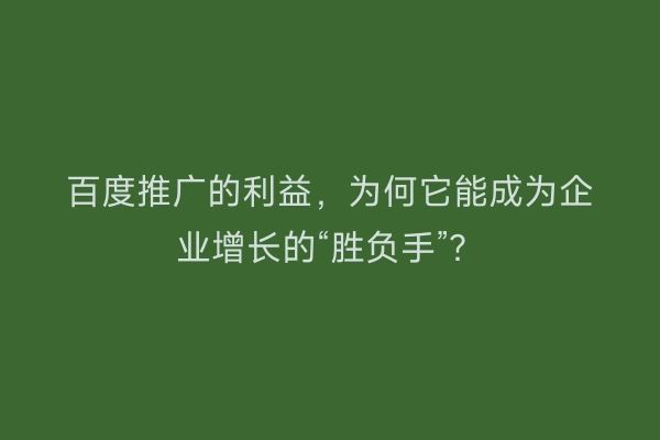 百度推广的利益，为何它能成为企业增长的“胜负手”？
