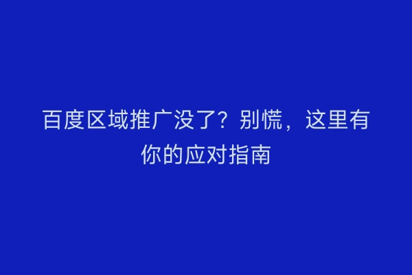 百度区域推广没了？别慌，这里有你的应对指南