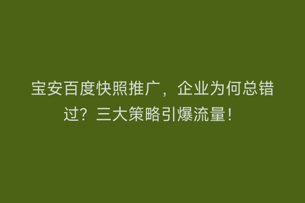 宝安百度快照推广，企业为何总错过？三大策略引爆流量！