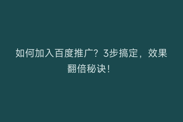 如何加入百度推广？3步搞定，效果翻倍秘诀！