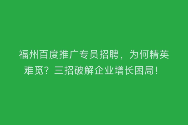 福州百度推广专员招聘，为何精英难觅？三招破解企业增长困局！