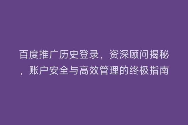 百度推广历史登录，资深顾问揭秘，账户安全与高效管理的终极指南