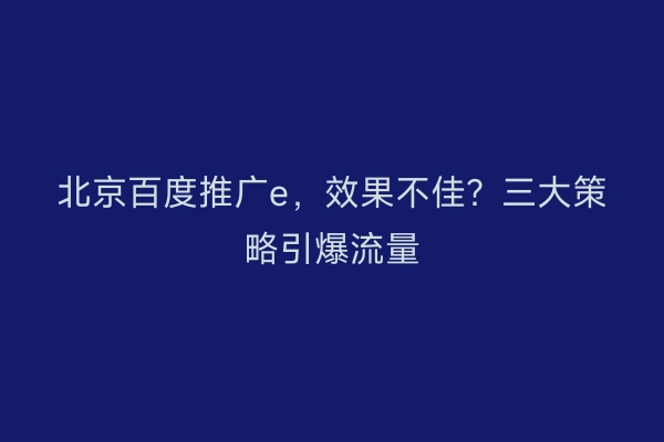 北京百度推广e,效果不佳?三大策略引爆流量