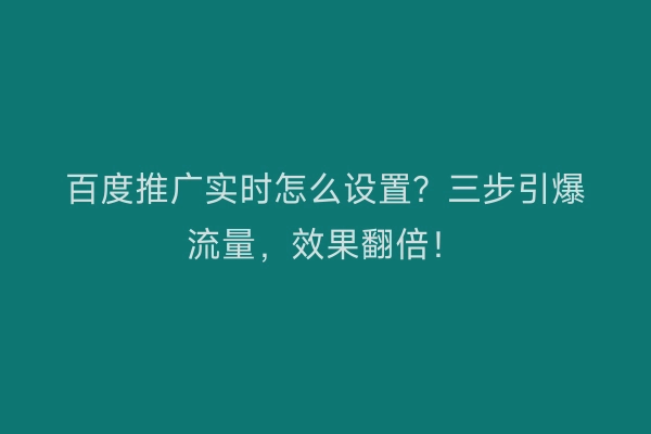 百度推广实时怎么设置？三步引爆流量，效果翻倍！