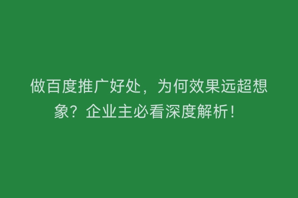 做百度推广好处，为何效果远超想象？企业主必看深度解析！