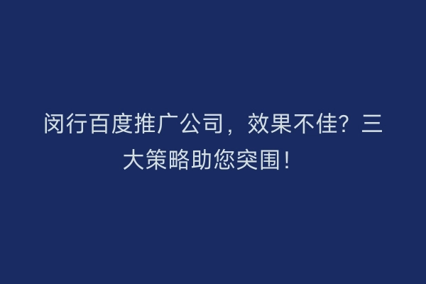 闵行百度推广公司，效果不佳？三大策略助您突围！