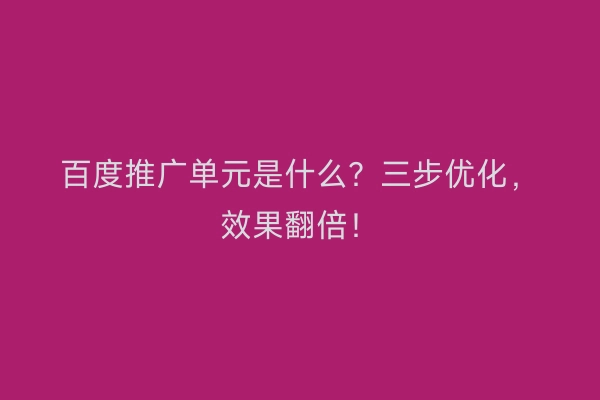 百度推广单元是什么？三步优化，效果翻倍！