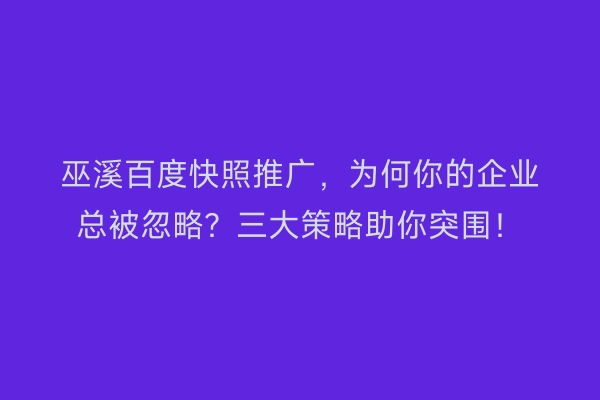 巫溪百度快照推广，为何你的企业总被忽略？三大策略助你突围！
