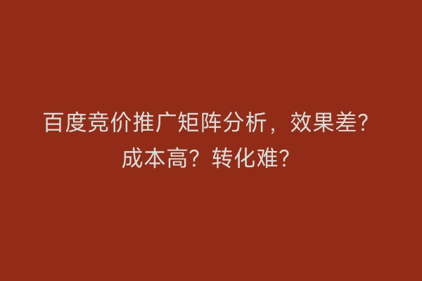 百度竞价推广矩阵分析,效果差?成本高?转化难?