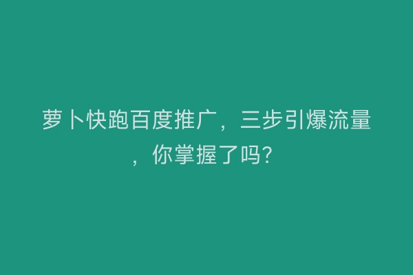 萝卜快跑百度推广，三步引爆流量，你掌握了吗？