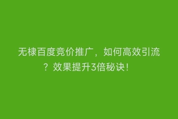 无棣百度竞价推广,如何高效引流?效果提升3倍秘诀!