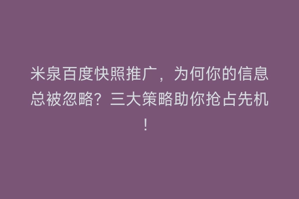 米泉百度快照推广，为何你的信息总被忽略？三大策略助你抢占先机！