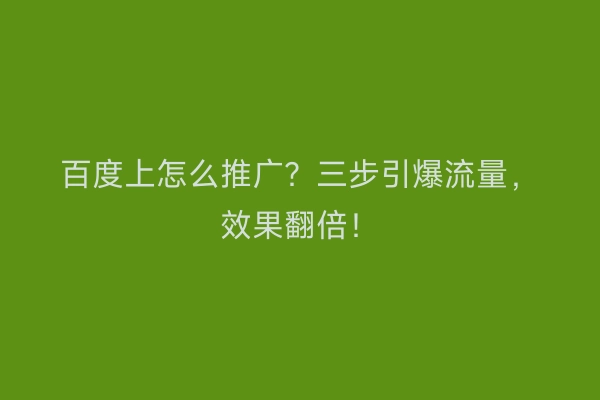 百度上怎么推广？三步引爆流量，效果翻倍！