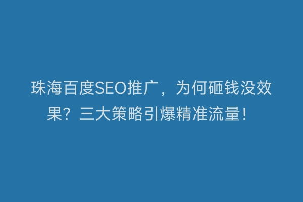 珠海百度SEO推广，为何砸钱没效果？三大策略引爆精准流量！