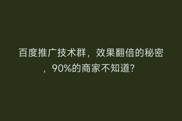 百度推广技术群,效果翻倍的秘密,90%的商家不知道?