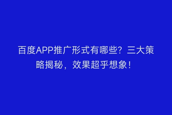 百度APP推广形式有哪些？三大策略揭秘，效果超乎想象！