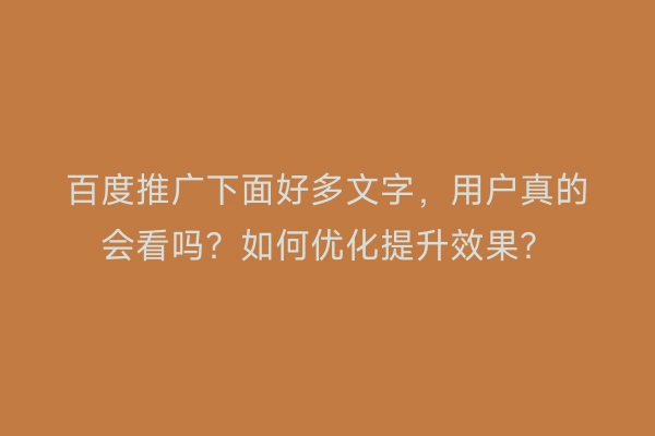 百度推广下面好多文字，用户真的会看吗？如何优化提升效果？