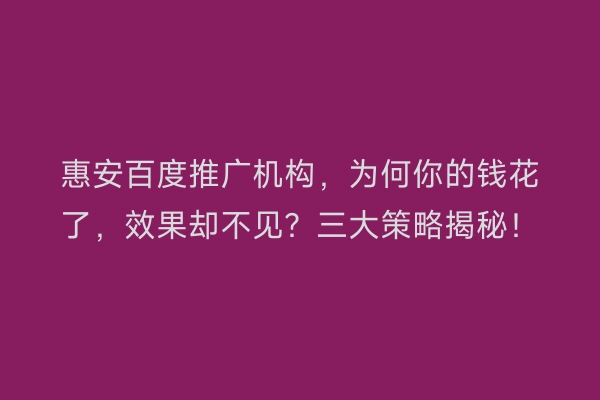 惠安百度推广机构，为何你的钱花了，效果却不见？三大策略揭秘！