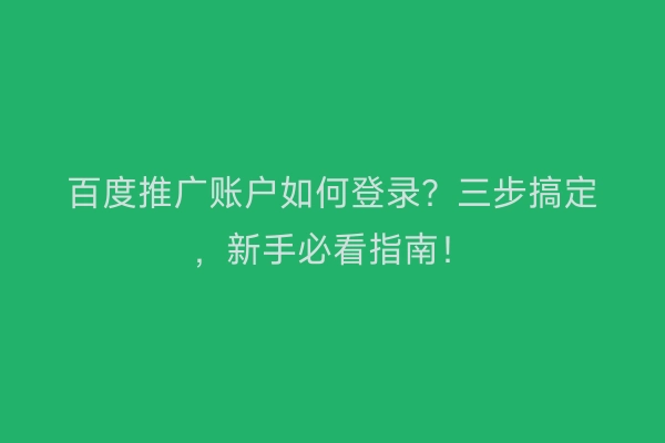 百度推广账户如何登录？三步搞定，新手必看指南！