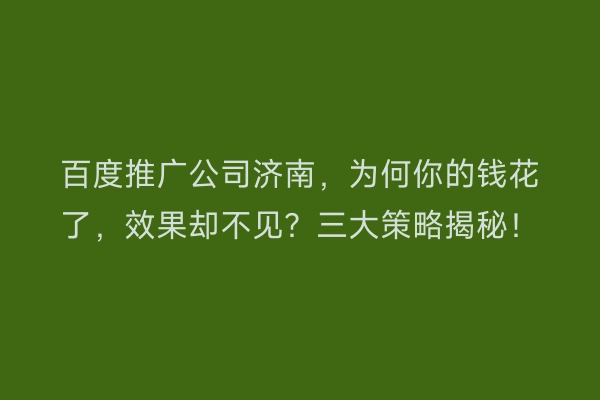 百度推广公司济南,为何你的钱花了,效果却不见?三大策略揭秘!