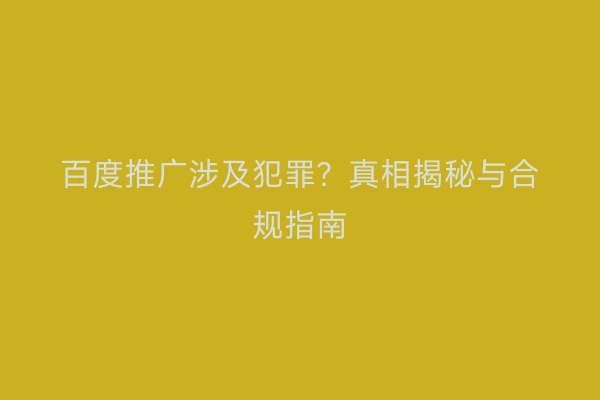 百度推广涉及犯罪？真相揭秘与合规指南