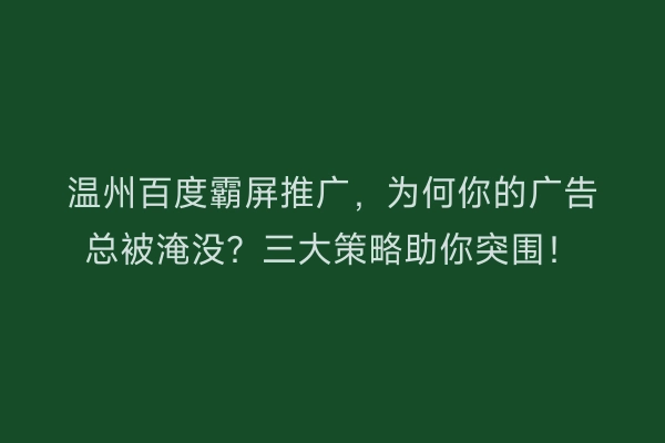 温州百度霸屏推广,为何你的广告总被淹没?三大策略助你突围!