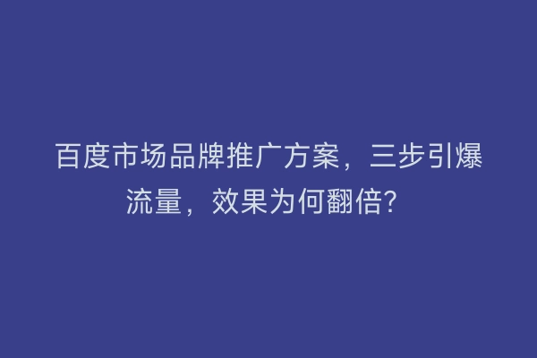 百度市场品牌推广方案，三步引爆流量，效果为何翻倍？