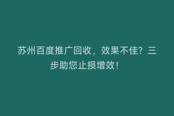 苏州百度推广回收，效果不佳？三步助您止损增效！