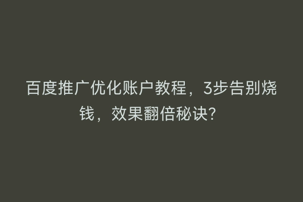 百度推广优化账户教程，3步告别烧钱，效果翻倍秘诀？