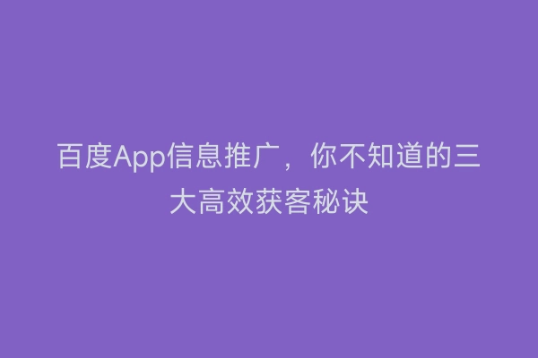 百度App信息推广，你不知道的三大高效获客秘诀