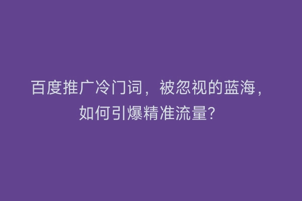 百度推广冷门词，被忽视的蓝海，如何引爆精准流量？