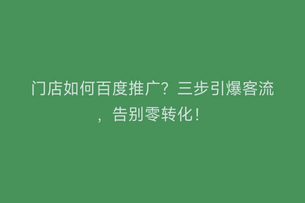 门店如何百度推广？三步引爆客流，告别零转化！