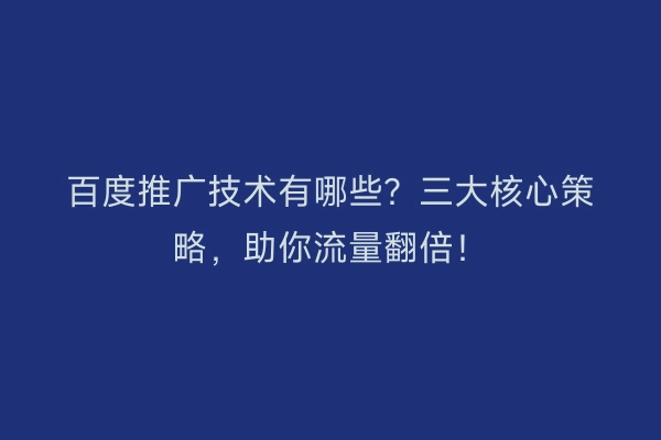 百度推广技术有哪些？三大核心策略，助你流量翻倍！