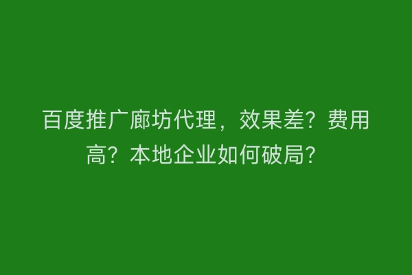百度推广廊坊代理,效果差?费用高?本地企业如何破局?