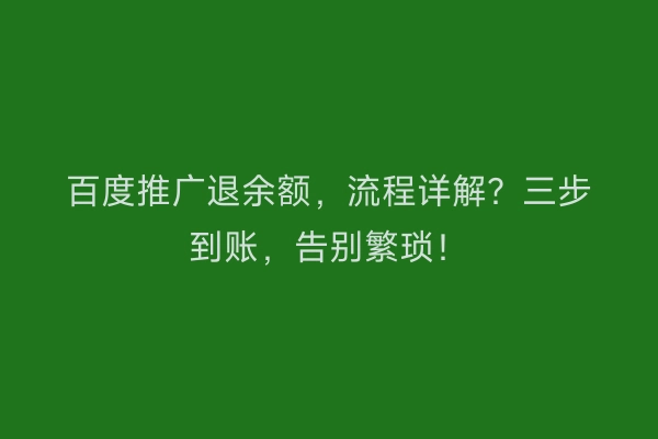 百度推广退余额，流程详解？三步到账，告别繁琐！