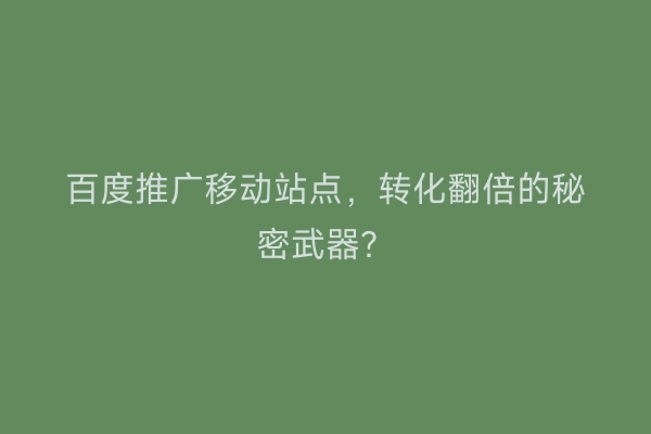 百度推广移动站点，转化翻倍的秘密武器？