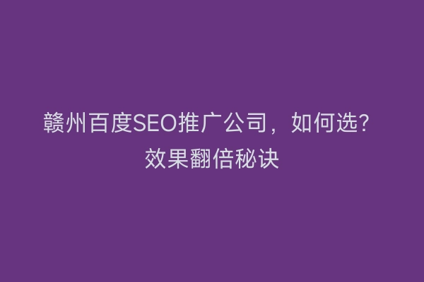 赣州百度SEO推广公司，如何选？效果翻倍秘诀