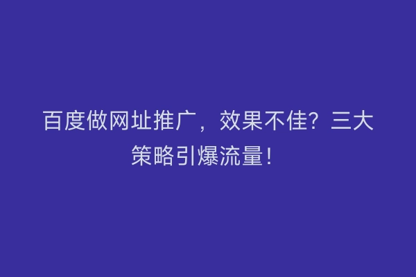 百度做网址推广，效果不佳？三大策略引爆流量！