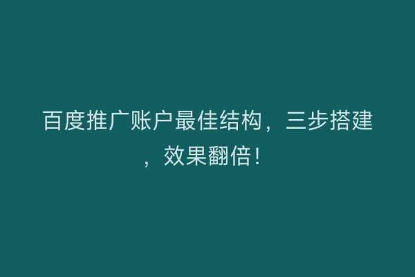 百度推广账户最佳结构，三步搭建，效果翻倍！