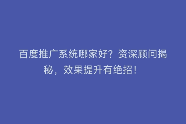 百度推广系统哪家好？资深顾问揭秘，效果提升有绝招！