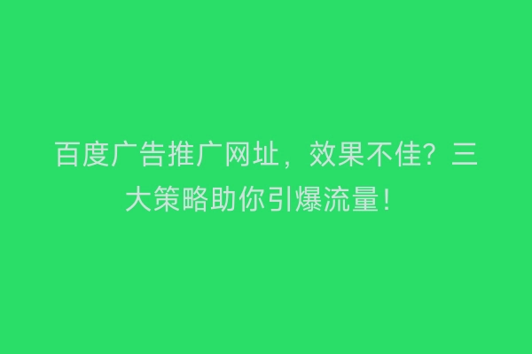 百度广告推广网址，效果不佳？三大策略助你引爆流量！