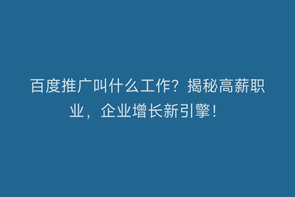 百度推广叫什么工作？揭秘高薪职业，企业增长新引擎！