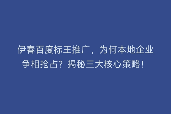 伊春百度标王推广，为何本地企业争相抢占？揭秘三大核心策略！
